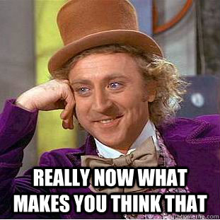  Really now what makes you think that  Creepy Wonka
