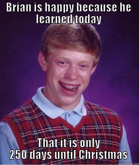 BRIAN IS HAPPY BECAUSE HE LEARNED TODAY THAT IT IS ONLY 250 DAYS UNTIL CHRISTMAS Bad Luck Brian