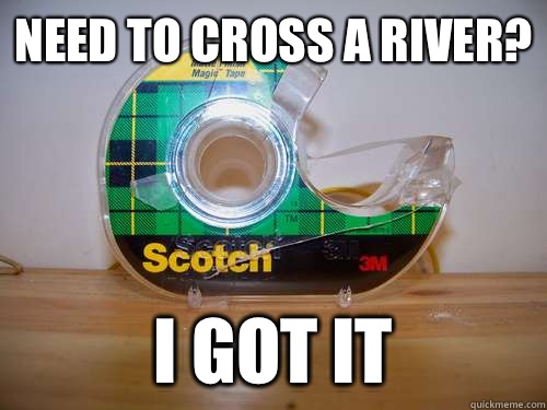 Need to cross a river? I got it - Need to cross a river? I got it  scotch tape