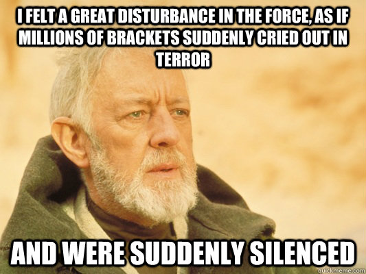 I felt a great disturbance in the Force, as if millions of brackets suddenly cried out in terror and were suddenly silenced  Obi Wan