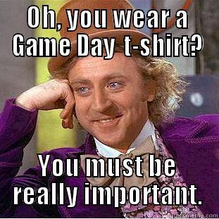 OH, YOU WEAR A GAME DAY  T-SHIRT? YOU MUST BE REALLY IMPORTANT. Condescending Wonka
