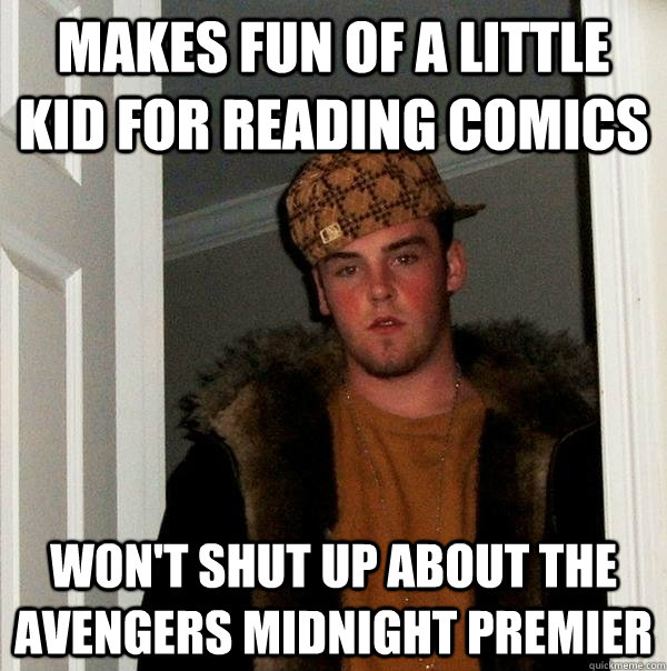 Makes fun of a little kid for reading comics won't shut up about the avengers midnight premier   Scumbag Steve