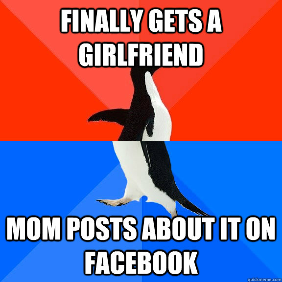 Finally gets a girlfriend mom posts about it on facebook  Socially Awesome Awkward Penguin