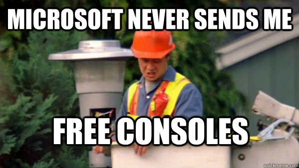 microsoft never sends me free consoles  