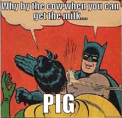 WHY BY THE COW WHEN YOU CAN GET THE MILK.... PIG Batman Slapping Robin