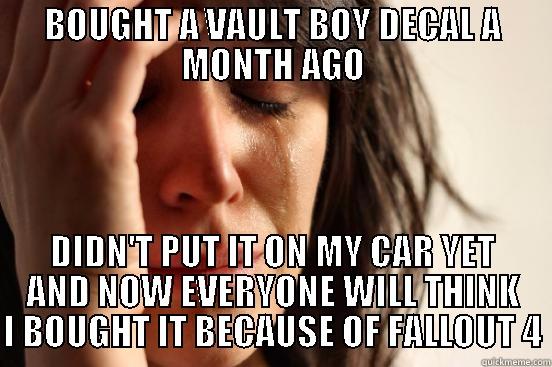 BOUGHT A VAULT BOY DECAL A MONTH AGO DIDN'T PUT IT ON MY CAR YET AND NOW EVERYONE WILL THINK I BOUGHT IT BECAUSE OF FALLOUT 4 First World Problems