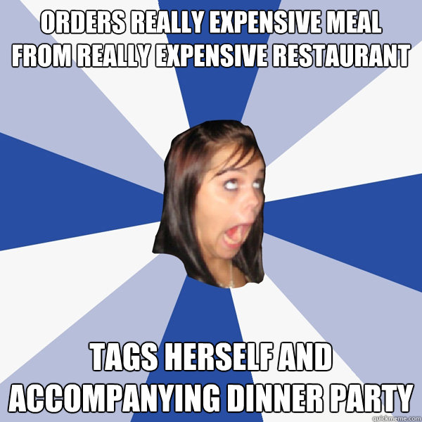 orders really expensive meal from really expensive restaurant tags herself and accompanying dinner party  Annoying Facebook Girl