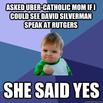 Asked uber-catholic mom if i could see david silverman speak at rutgers she said yes  Success Kid