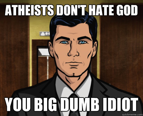 atheists don't hate god you big dumb idiot  