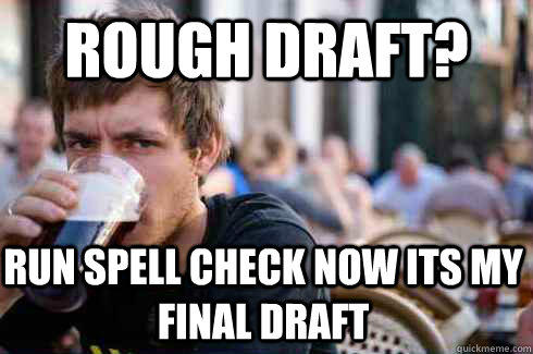 Rough Draft? run spell check now its my Final Draft - Rough Draft? run spell check now its my Final Draft  Lazy College Senior