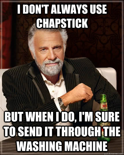 I don't always use chapstick but when I do, i'm sure to send it through the washing machine   The Most Interesting Man In The World