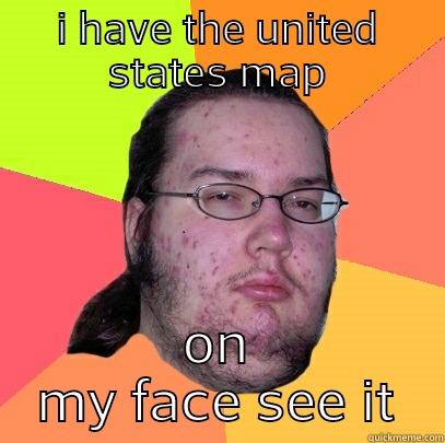 no not u - I HAVE THE UNITED STATES MAP ON MY FACE SEE IT Butthurt Dweller