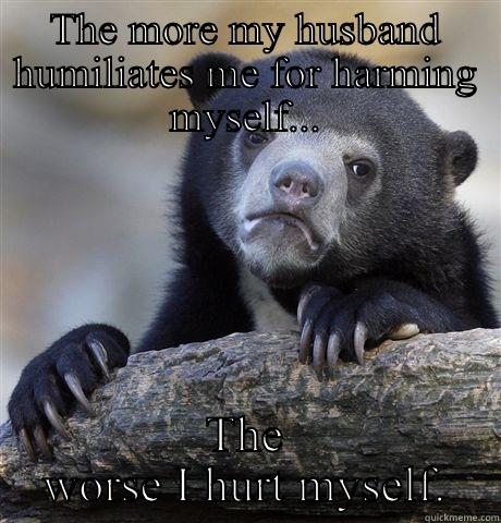 THE MORE MY HUSBAND HUMILIATES ME FOR HARMING MYSELF... THE WORSE I HURT MYSELF. Confession Bear