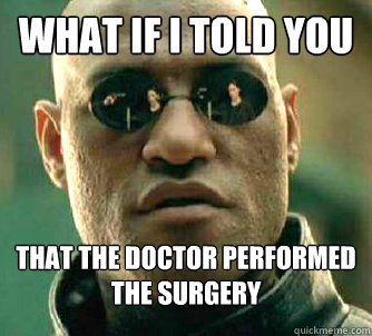 What if I told you that the doctor performed the surgery  What if I told you