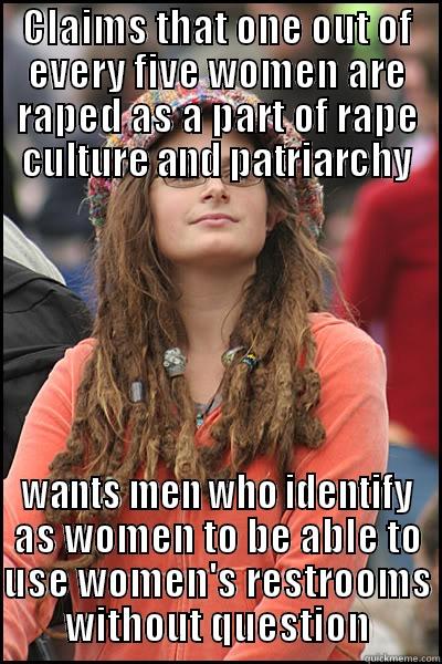 CLAIMS THAT ONE OUT OF EVERY FIVE WOMEN ARE RAPED AS A PART OF RAPE CULTURE AND PATRIARCHY WANTS MEN WHO IDENTIFY AS WOMEN TO BE ABLE TO USE WOMEN'S RESTROOMS WITHOUT QUESTION College Liberal