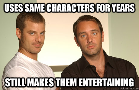 Uses same characters for years still makes them entertaining - Uses same characters for years still makes them entertaining  Good Guys Matt and Trey