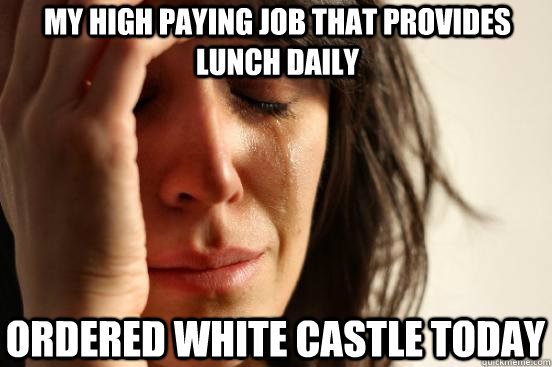 My high paying job that provides lunch daily ordered white castle today  First World Problems