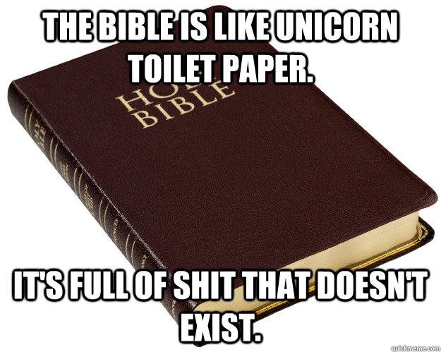 The Bible is like unicorn toilet paper. it's full of shit that doesn't exist. - The Bible is like unicorn toilet paper. it's full of shit that doesn't exist.  Holy Bible