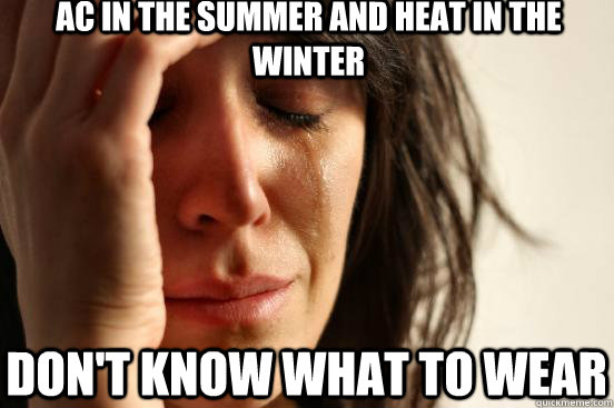 AC in the summer and heat in the winter Don't know what to wear - AC in the summer and heat in the winter Don't know what to wear  First World Problems