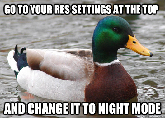 Go to your RES settings at the top And change it to night mode  Actual Advice Mallard
