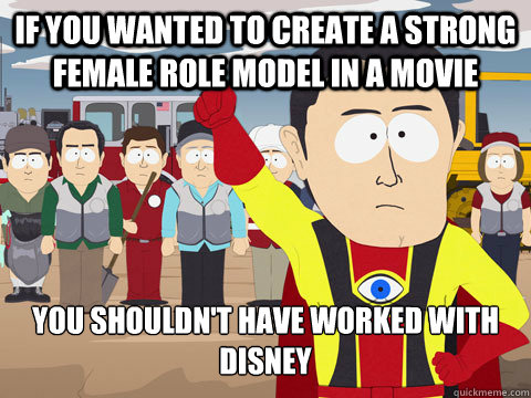 IF YOU WANTED TO CREATE A STRONG FEMALE ROLE MODEL in a movie YOU SHOULDN'T HAVE WORKED WITH DISNEY  Captain Hindsight