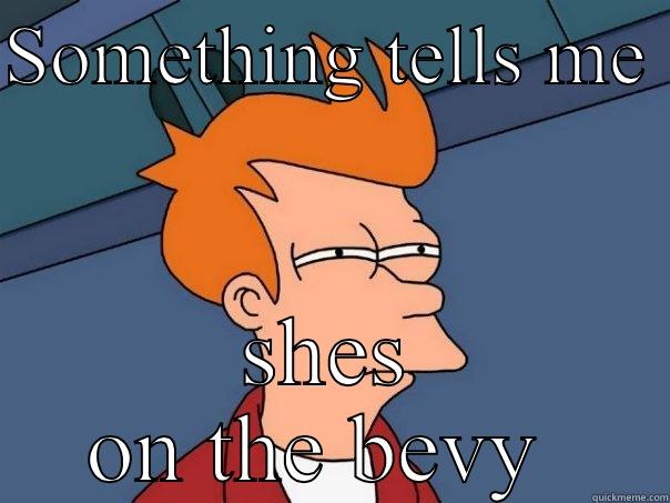 SOMETHING TELLS ME  SHES ON THE BEVY  Futurama Fry