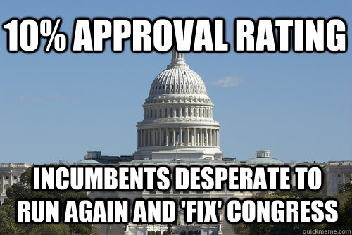 10% approval rating incumbents desperate to run again and 'fix' congress  Scumbag Congress