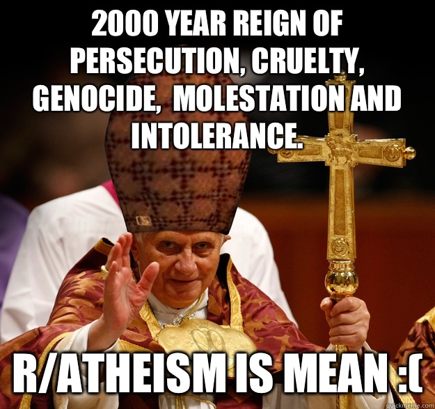 2000 year reign of persecution, cruelty, genocide,  molestation and intolerance. r/atheism is mean :(  