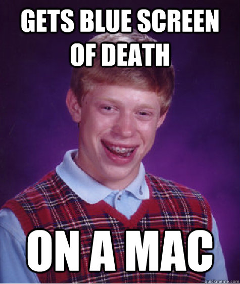 Gets blue screen of death on a mac  Bad Luck Brian