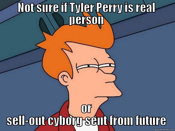 tyler perry - NOT SURE IF TYLER PERRY IS REAL PERSON OR SELL-OUT CYBORG SENT FROM FUTURE Futurama Fry