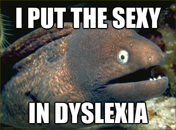 I put the sexy in dyslexia  Bad Joke Eel