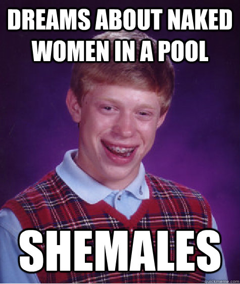 Dreams about naked women in a pool Shemales  Bad Luck Brian
