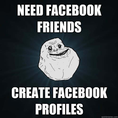 Need facebook friends create facebook profiles  Forever Alone