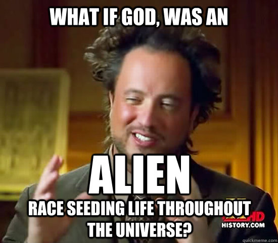 What if God, was an Alien race seeding life throughout the universe?  Ancient Aliens