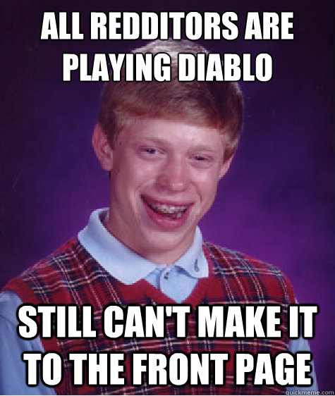 All Redditors are playing Diablo Still Can't Make it to the front page  Bad Luck Brian