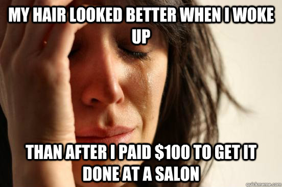 My hair looked better when i woke up than after i paid $100 to get it done at a salon  First World Problems