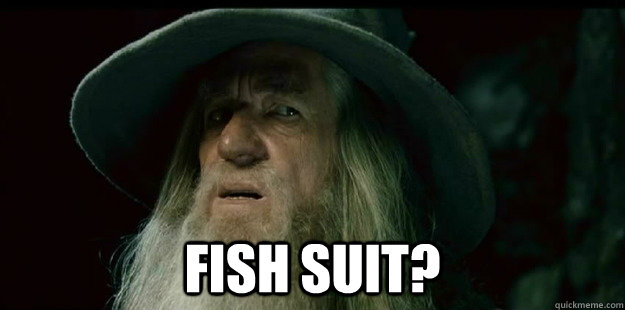  Fish Suit?  I have no memory Gandalf