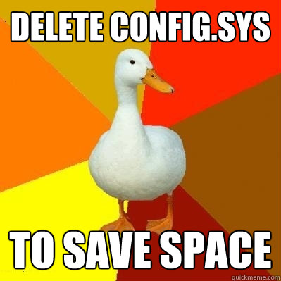delete config.sys to save space  Tech Impaired Duck