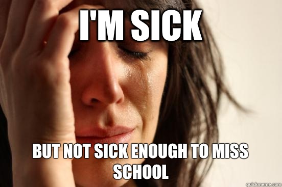 I'm sick But not sick enough to miss school  First World Problems