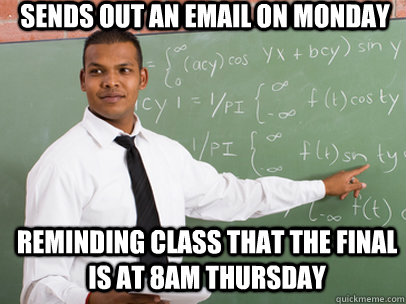 SENDS OUT AN EMAIL ON MONDAY REMINDING CLASS THAT THE FINAL IS AT 8AM THURSDAY  Good Guy Teacher