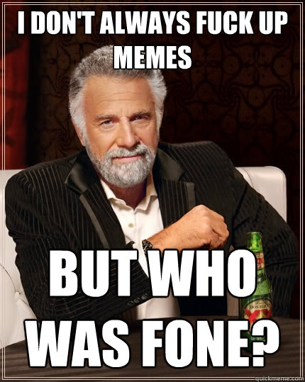 I don't always fuck up memes But who was fone? - I don't always fuck up memes But who was fone?  The Most Interesting Man In The World