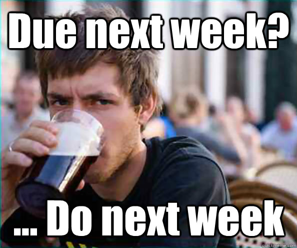 Due next week? ... Do next week  Lazy College Senior