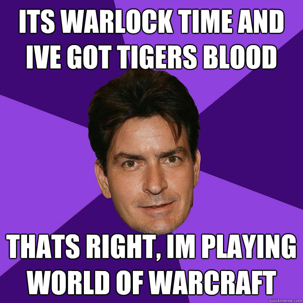 its warlock time and ive got tigers blood and adonis dna thats right, im playing world of warcraft  Clean Sheen