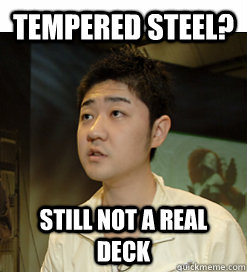 Tempered Steel? STILL NOT A REAL DECK  
