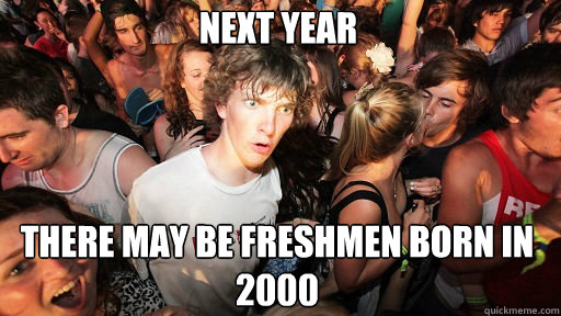 next year There may be freshmen born in 2000  Sudden Clarity Clarence