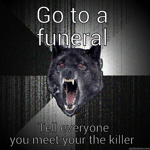 GO TO A FUNERAL TELL EVERYONE YOU MEET YOUR THE KILLER  Insanity Wolf