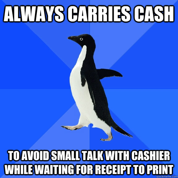 Always Carries Cash To avoid small talk with cashier while waiting for receipt to print  Socially Awkward Penguin