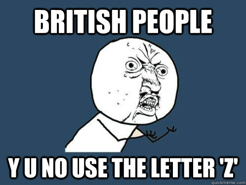 British people y u no use the letter 'z'  Y U No
