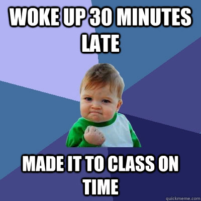Woke up 30 minutes late Made it to class on time  Success Kid