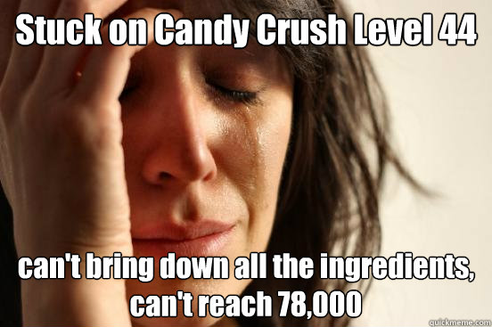 Stuck on Candy Crush Level 44 can't bring down all the ingredients, can't reach 78,000  First World Problems